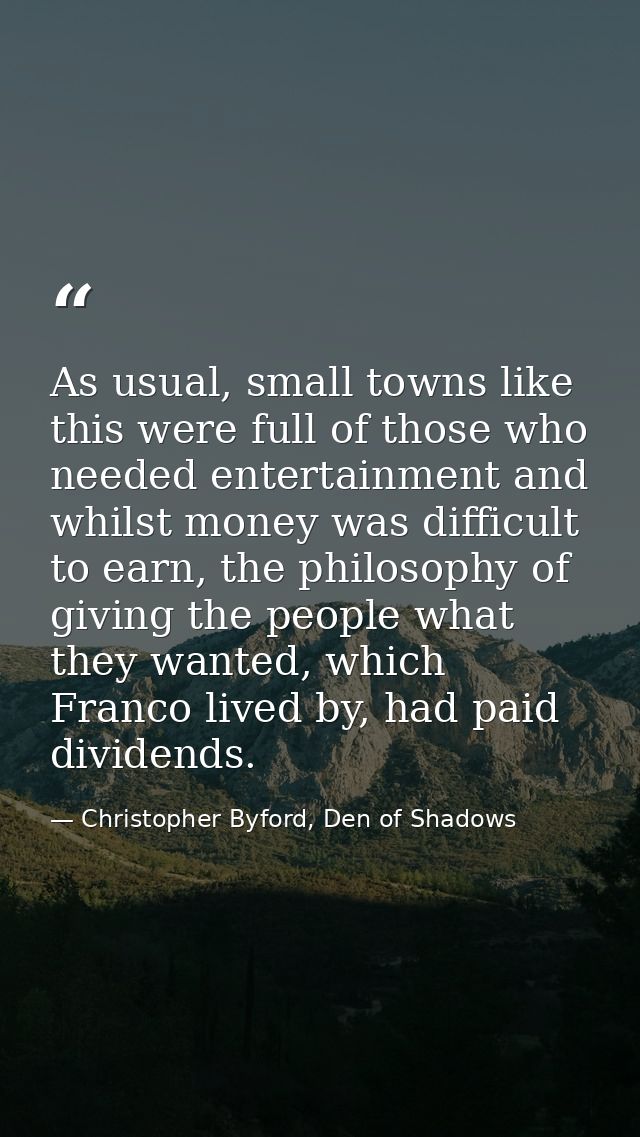 As usual, small towns like this were full of those who needed entertainment and whilst money was difficult to earn, the  — Christopher Byford, Den of Shadows