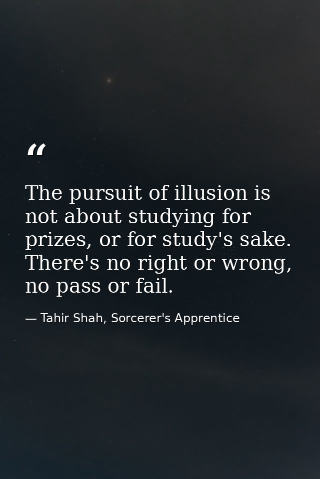 The pursuit of illusion is not about studying for prizes, or for study's sake. There's no right or wrong, no pass or fai — Tahir Shah, Sorcerer's Apprentice