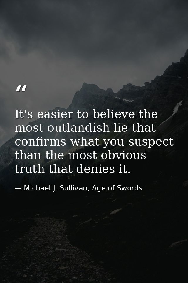 It's easier to believe the most outlandish lie that confirms what you suspect than the most obvious truth that denies it — Michael J. Sullivan, Age of Swords