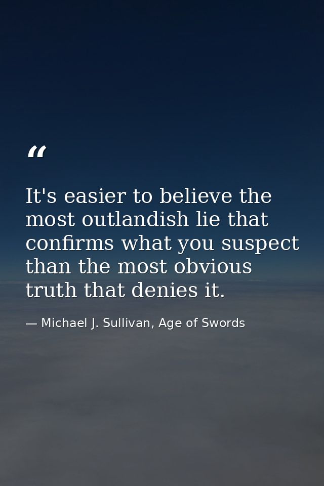 It's easier to believe the most outlandish lie that confirms what you suspect than the most obvious truth that denies it — Michael J. Sullivan, Age of Swords