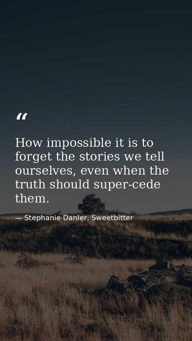 How impossible it is to forget the stories we tell ourselves, even when the truth should super-cede them. — Stephanie Danler, Sweetbitter