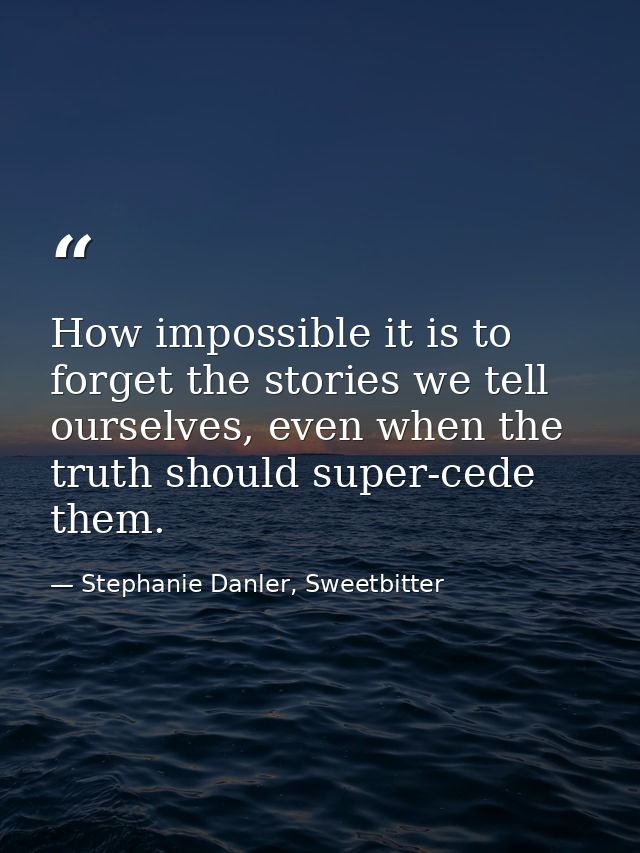 How impossible it is to forget the stories we tell ourselves, even when the truth should super-cede them. — Stephanie Danler, Sweetbitter
