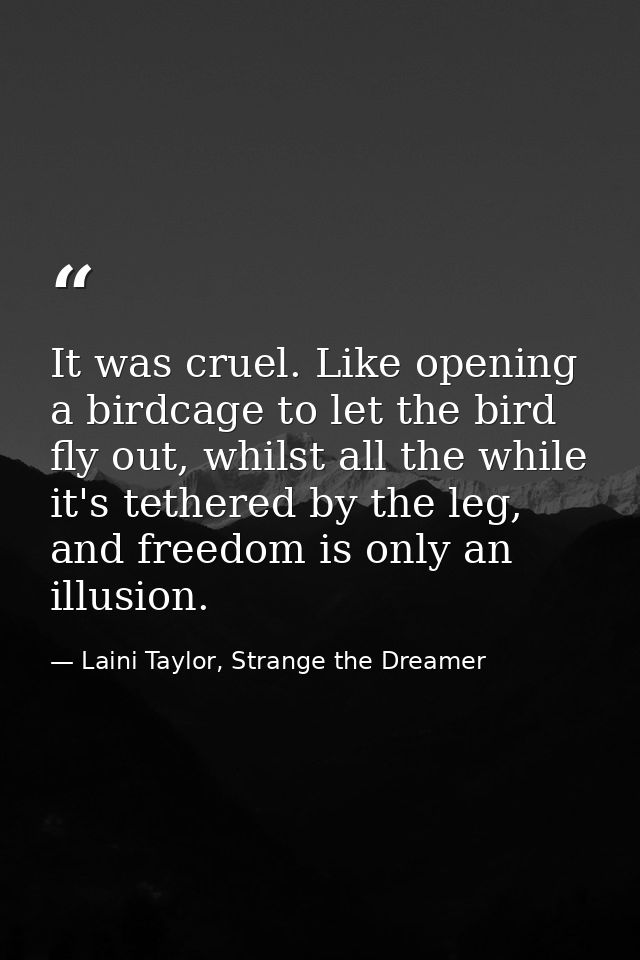 It was cruel. Like opening a birdcage to let the bird fly out, whilst all the while it's tethered by the leg, and freedo — Laini Taylor, Strange the Dreamer