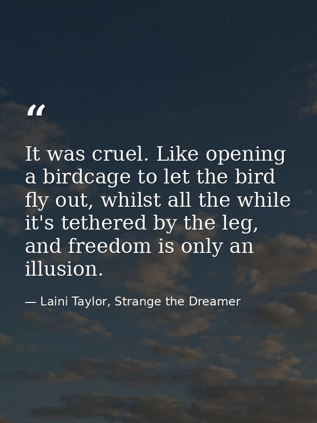 It was cruel. Like opening a birdcage to let the bird fly out, whilst all the while it's tethered by the leg, and freedo — Laini Taylor, Strange the Dreamer