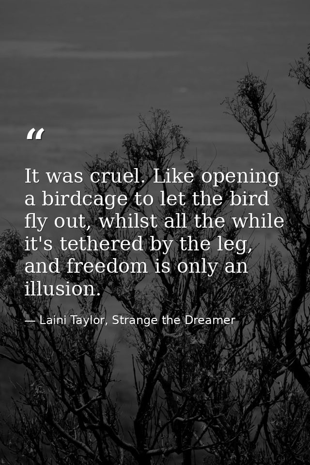 It was cruel. Like opening a birdcage to let the bird fly out, whilst all the while it's tethered by the leg, and freedo — Laini Taylor, Strange the Dreamer