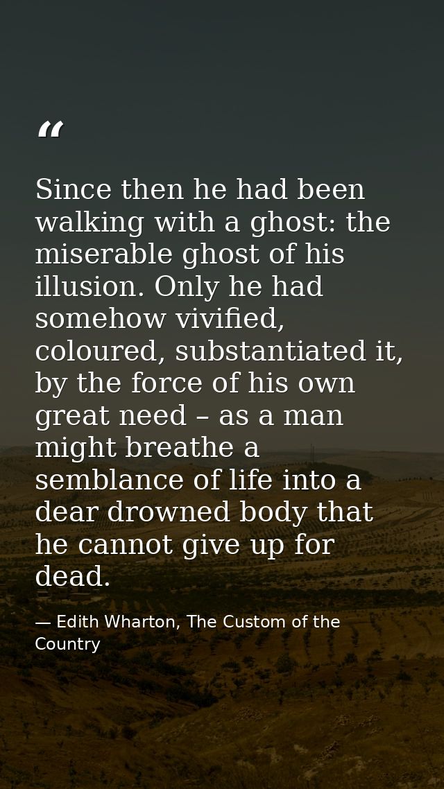 Since then he had been walking with a ghost: the miserable ghost of his illusion. Only he had somehow vivified, coloured — Edith Wharton, The Custom of the Country
