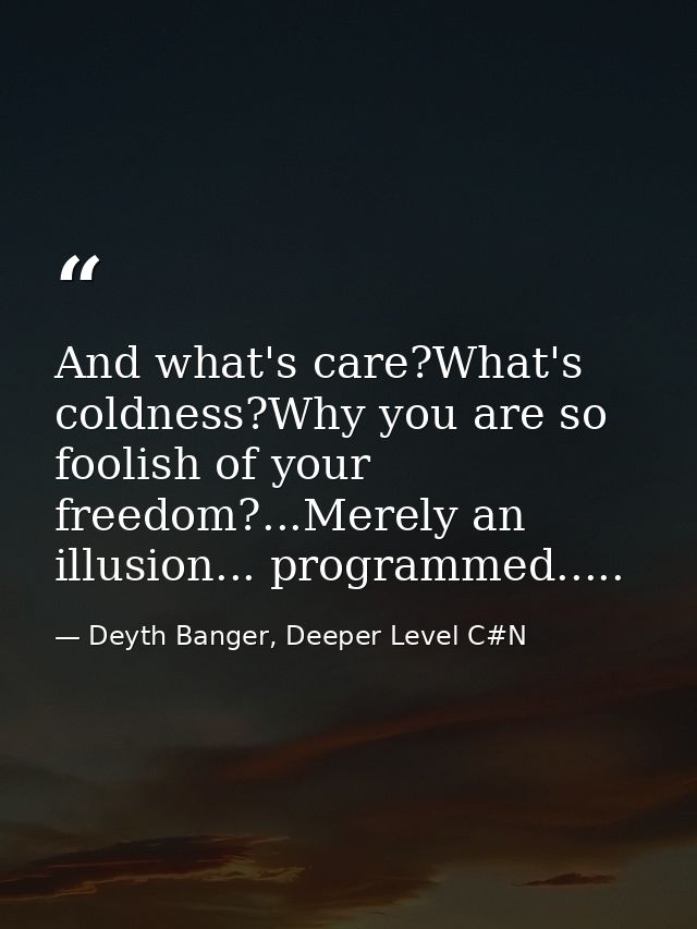 And what's care?What's coldness?Why you are so foolish of your freedom?...Merely an illusion... programmed..... — Deyth Banger, Deeper Level C#N