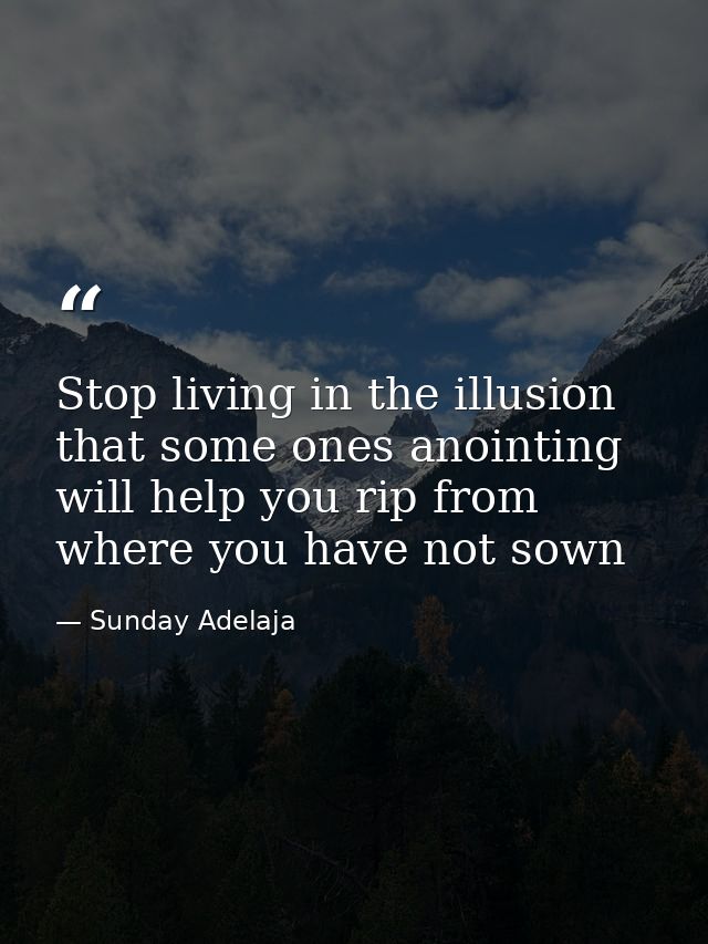 Stop living in the illusion that some ones anointing will help you rip from where you have not sown — Sunday Adelaja