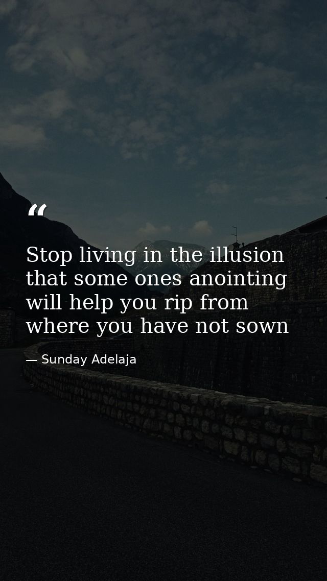 Stop living in the illusion that some ones anointing will help you rip from where you have not sown — Sunday Adelaja