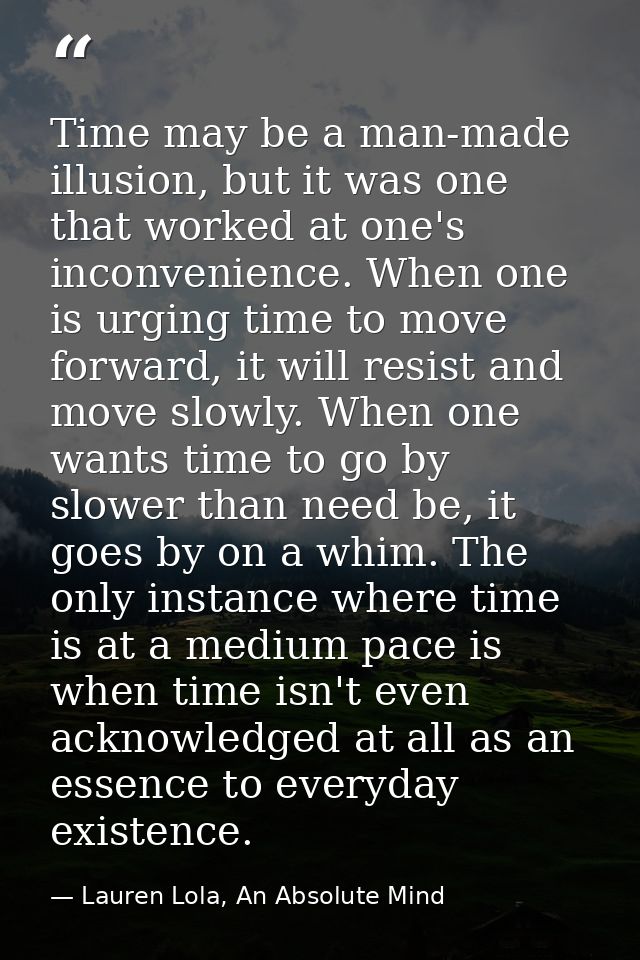 Time may be a man-made illusion, but it was one that worked at one's inconvenience. When one is urging time to move forw — Lauren Lola, An Absolute Mind
