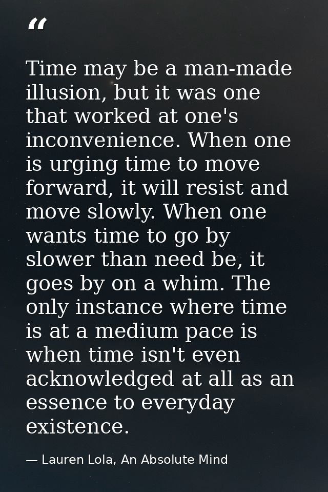 Time may be a man-made illusion, but it was one that worked at one's inconvenience. When one is urging time to move forw — Lauren Lola, An Absolute Mind