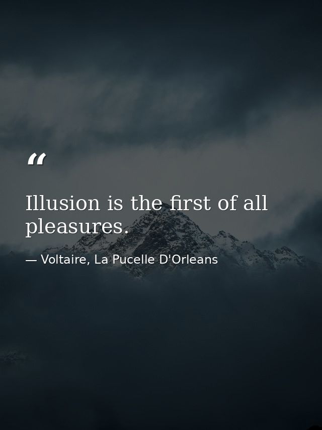 Illusion is the first of all pleasures. — Voltaire, La Pucelle D'Orleans
