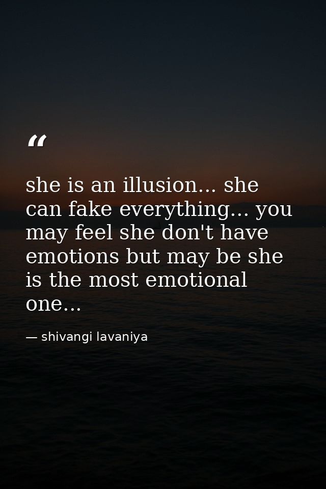 she is an illusion... she can fake everything... you may feel she don't have emotions but may be she is the most emotion — shivangi lavaniya