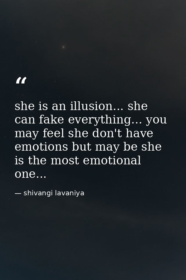 she is an illusion... she can fake everything... you may feel she don't have emotions but may be she is the most emotion — shivangi lavaniya