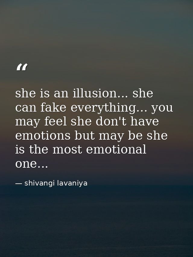she is an illusion... she can fake everything... you may feel she don't have emotions but may be she is the most emotion — shivangi lavaniya