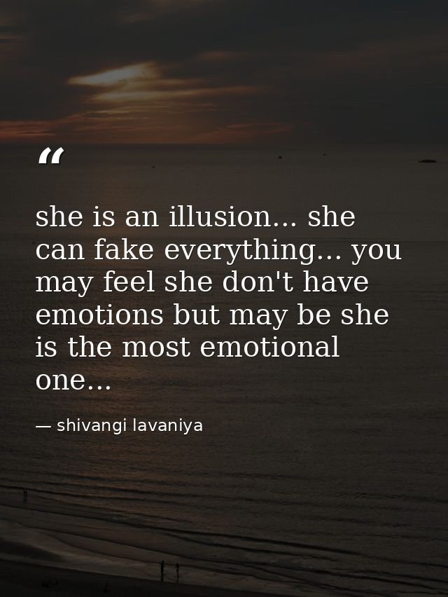 she is an illusion... she can fake everything... you may feel she don't have emotions but may be she is the most emotion — shivangi lavaniya