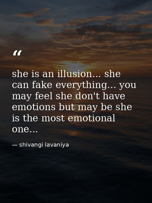 she is an illusion... she can fake everything... you may feel she don't have emotions but may be she is the most emotion — shivangi lavaniya