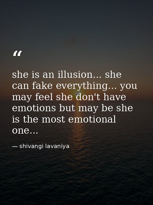 she is an illusion... she can fake everything... you may feel she don't have emotions but may be she is the most emotion — shivangi lavaniya