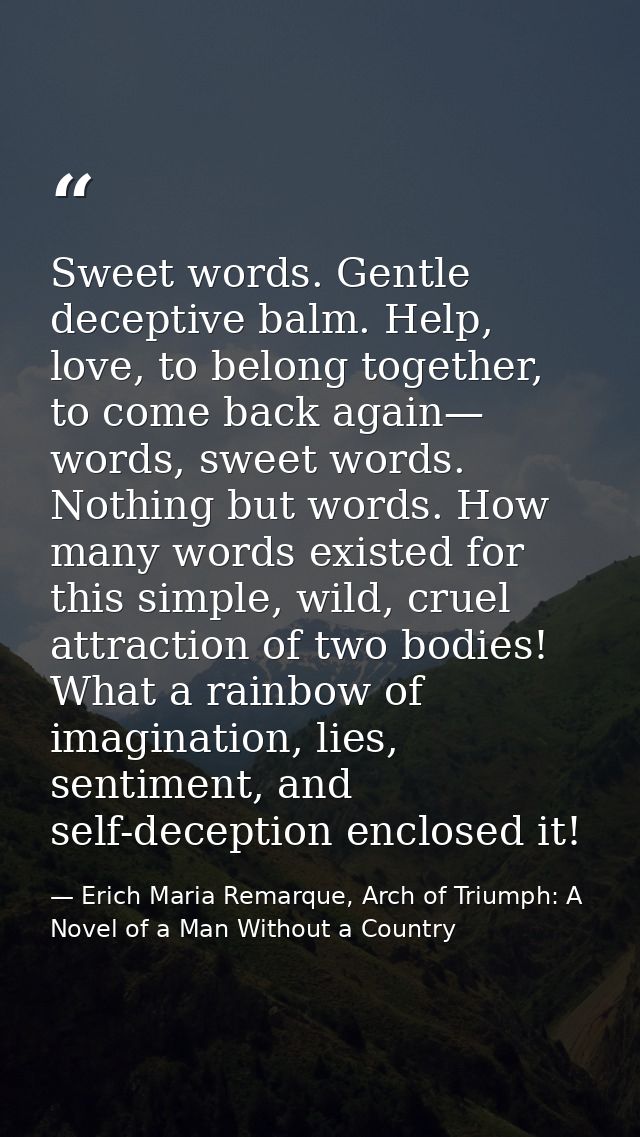 Sweet words. Gentle deceptive balm. Help, love, to belong together, to come back again— words, sweet words. Nothing but  — Erich Maria Remarque, Arch of Triumph: A Novel of a Man Without a Country