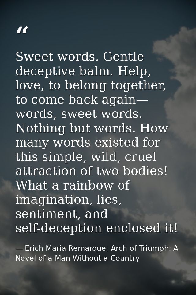 Sweet words. Gentle deceptive balm. Help, love, to belong together, to come back again— words, sweet words. Nothing but  — Erich Maria Remarque, Arch of Triumph: A Novel of a Man Without a Country