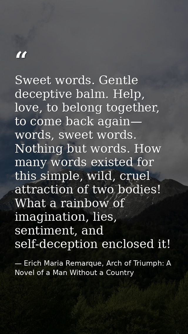 Sweet words. Gentle deceptive balm. Help, love, to belong together, to come back again— words, sweet words. Nothing but  — Erich Maria Remarque, Arch of Triumph: A Novel of a Man Without a Country