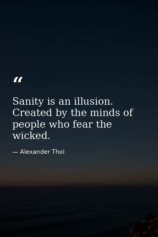 Sanity is an illusion. Created by the minds of people who fear the wicked. — Alexander Thol