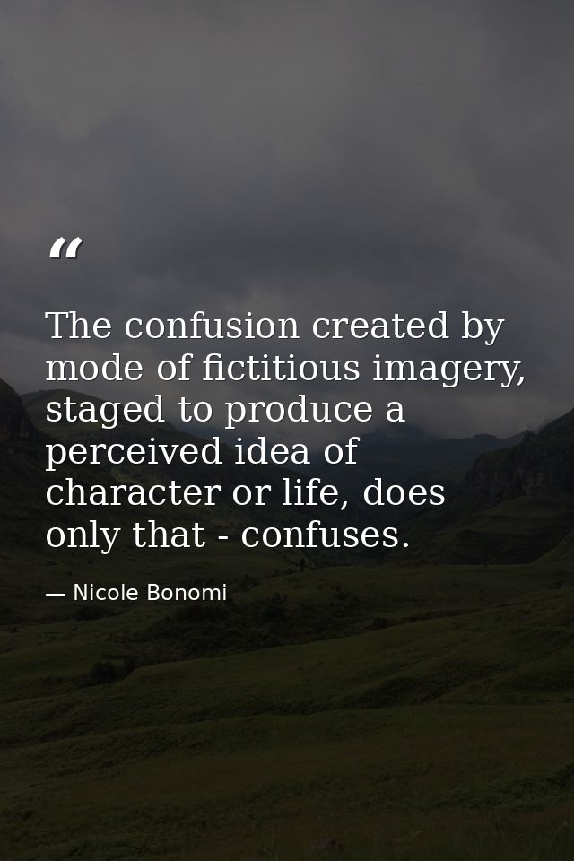 The confusion created by mode of fictitious imagery, staged to produce a perceived idea of character or life, does only  — Nicole Bonomi