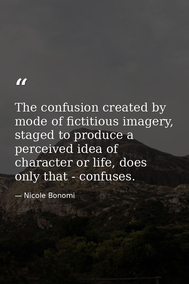 The confusion created by mode of fictitious imagery, staged to produce a perceived idea of character or life, does only  — Nicole Bonomi