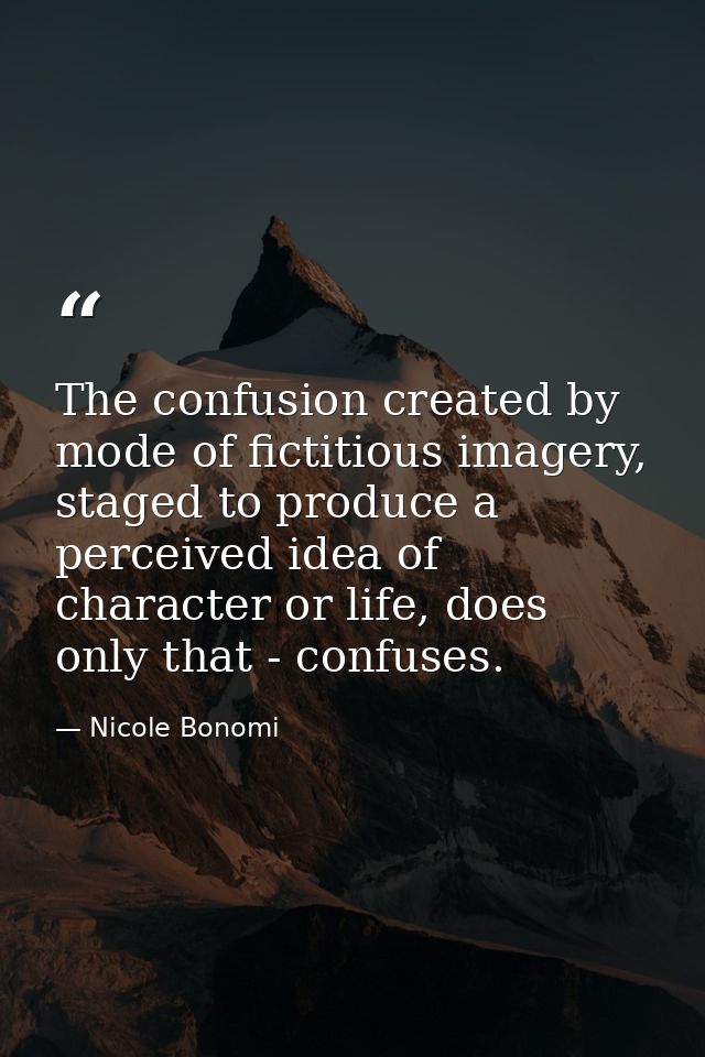 The confusion created by mode of fictitious imagery, staged to produce a perceived idea of character or life, does only  — Nicole Bonomi