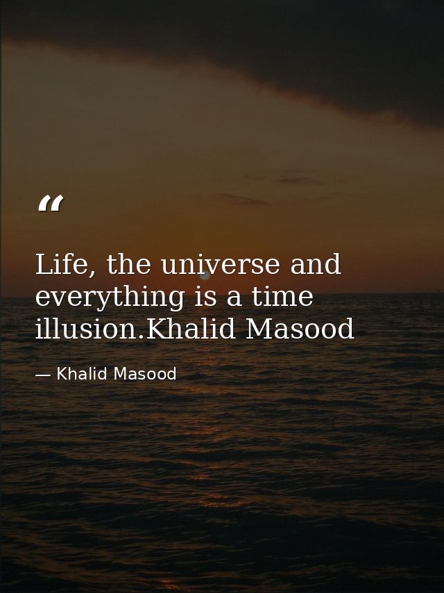Life, the universe and everything is a time illusion.Khalid Masood — Khalid Masood