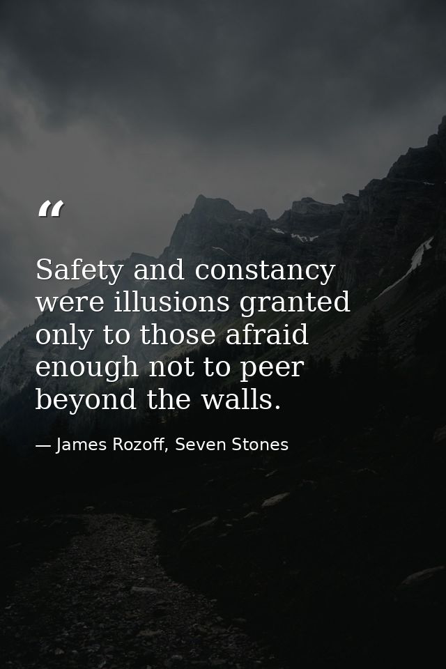 Safety and constancy were illusions granted only to those afraid enough not to peer beyond the walls. — James Rozoff, Seven Stones