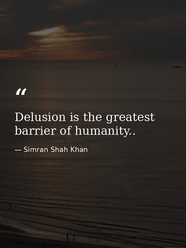 Delusion is the greatest barrier of humanity.. — Simran Shah Khan