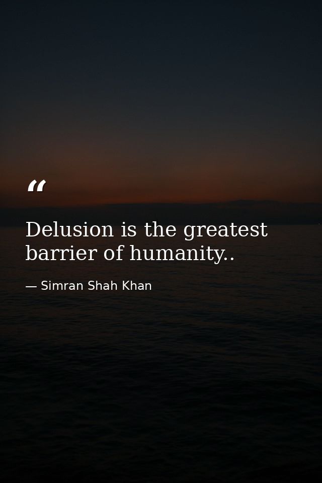Delusion is the greatest barrier of humanity.. — Simran Shah Khan
