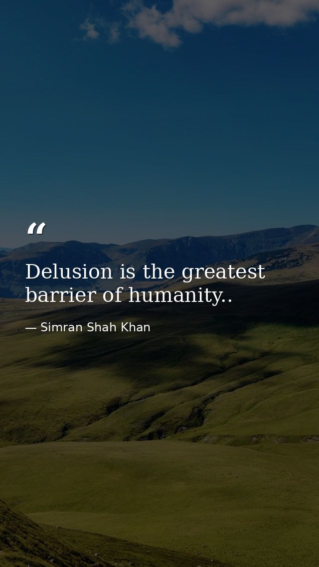 Delusion is the greatest barrier of humanity.. — Simran Shah Khan