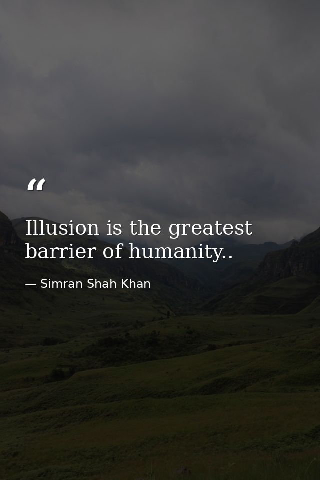 Illusion is the greatest barrier of humanity.. — Simran Shah Khan