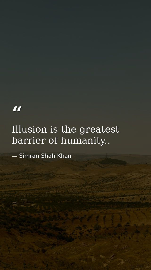 Illusion is the greatest barrier of humanity.. — Simran Shah Khan