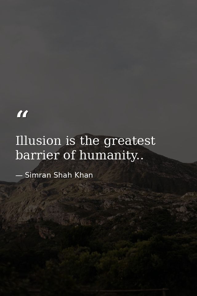Illusion is the greatest barrier of humanity.. — Simran Shah Khan