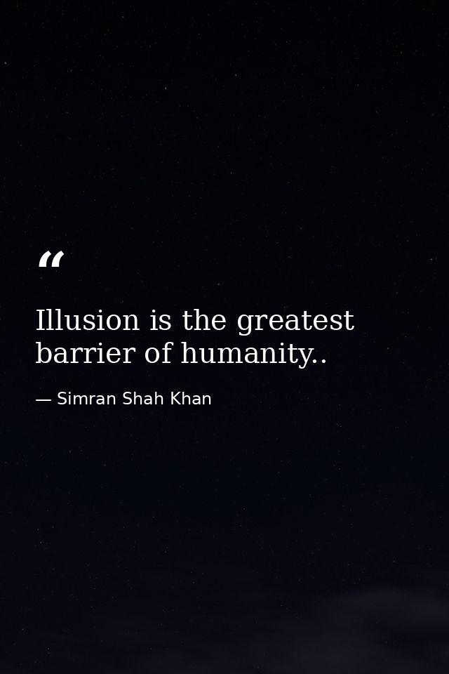 Illusion is the greatest barrier of humanity.. — Simran Shah Khan