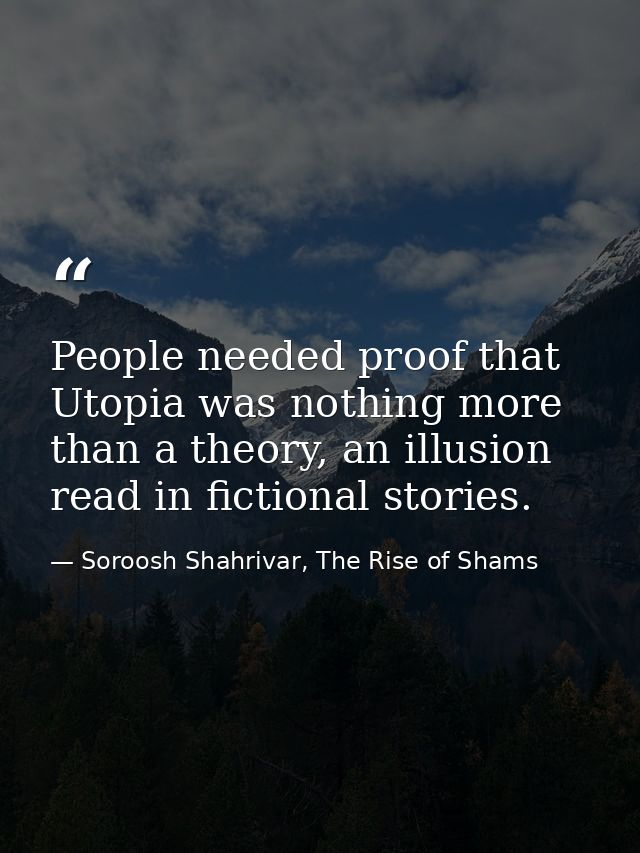 People needed proof that Utopia was nothing more than a theory, an illusion read in fictional stories. — Soroosh Shahrivar, The Rise of Shams
