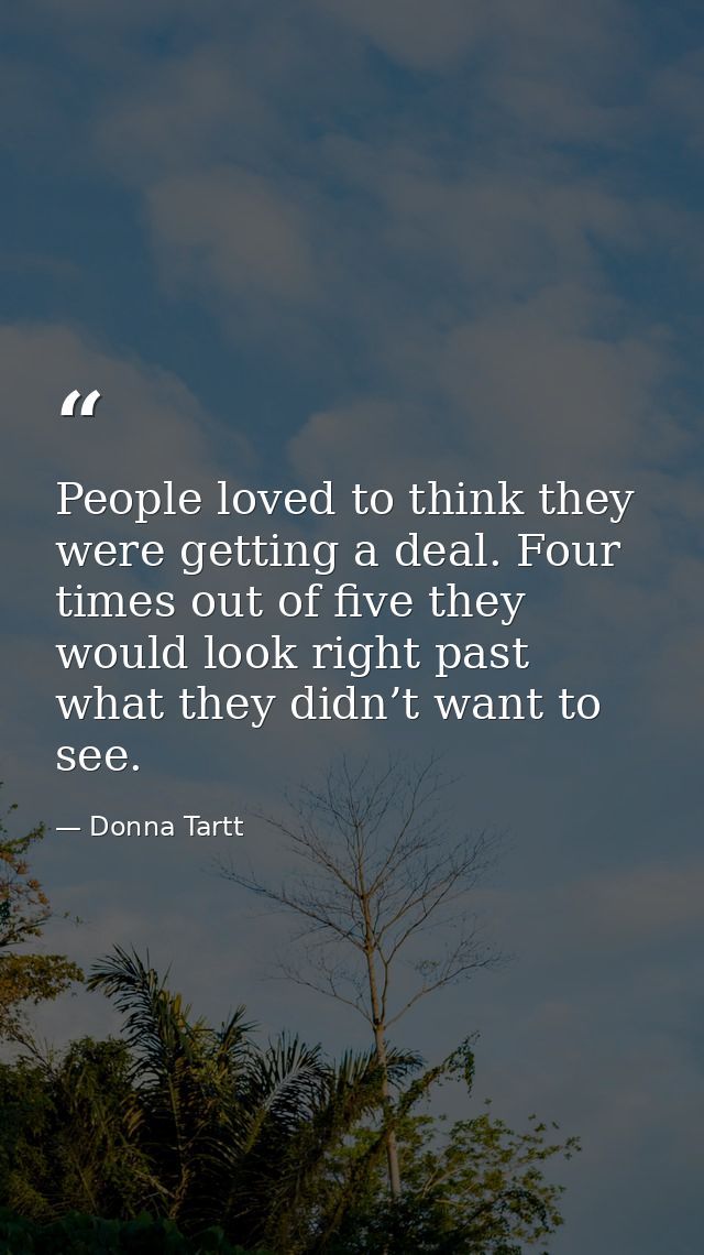 People loved to think they were getting a deal. Four times out of five they would look right past what they didn’t want  — Donna Tartt