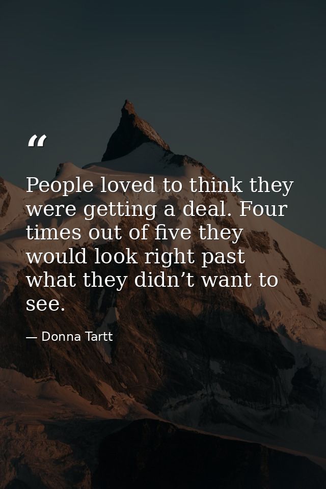 People loved to think they were getting a deal. Four times out of five they would look right past what they didn’t want  — Donna Tartt