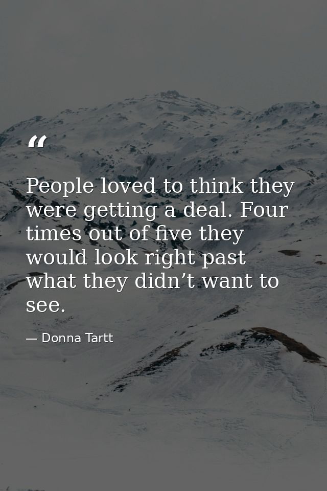 People loved to think they were getting a deal. Four times out of five they would look right past what they didn’t want  — Donna Tartt