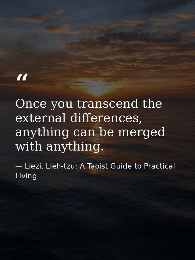Once you transcend the external differences, anything can be merged with anything. — Liezi, Lieh-tzu: A Taoist Guide to Practical Living