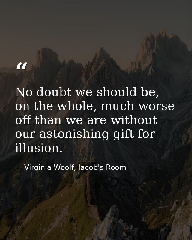 No doubt we should be, on the whole, much worse off than we are without our astonishing gift for illusion. — Virginia Woolf, Jacob's Room