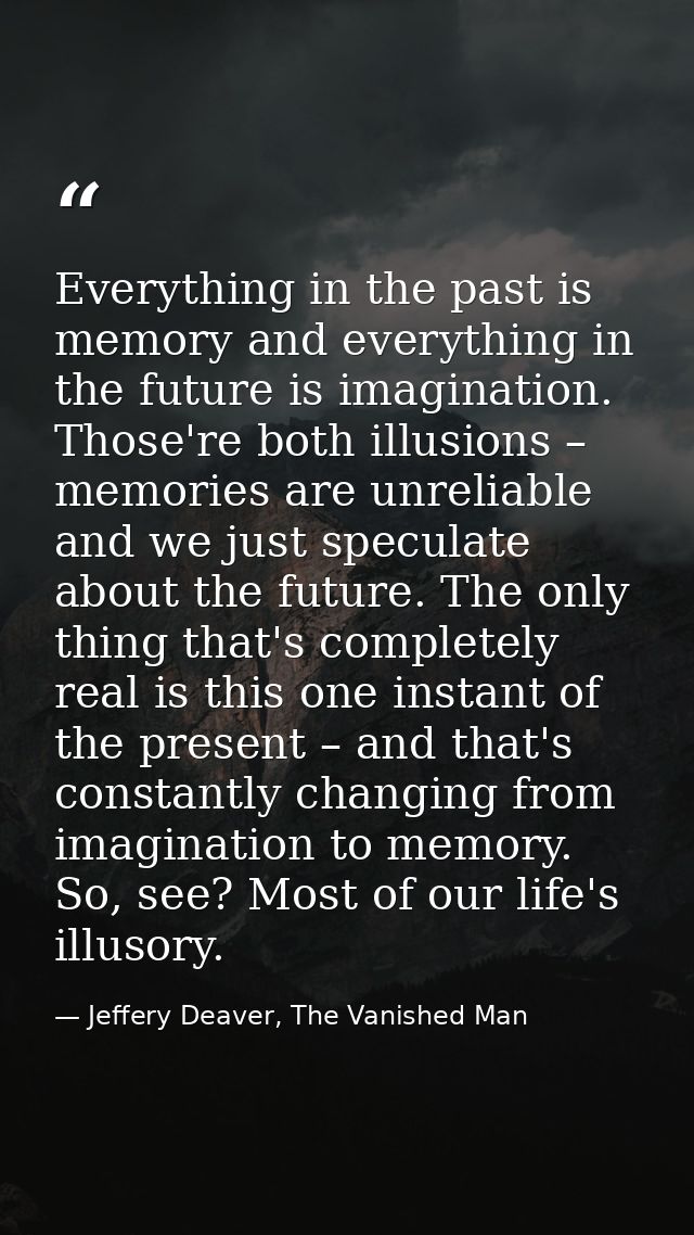 Everything in the past is memory and everything in the future is imagination. Those're both illusions – memories are unr — Jeffery Deaver, The Vanished Man