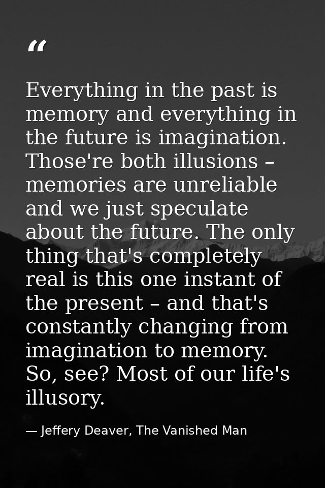 Everything in the past is memory and everything in the future is imagination. Those're both illusions – memories are unr — Jeffery Deaver, The Vanished Man
