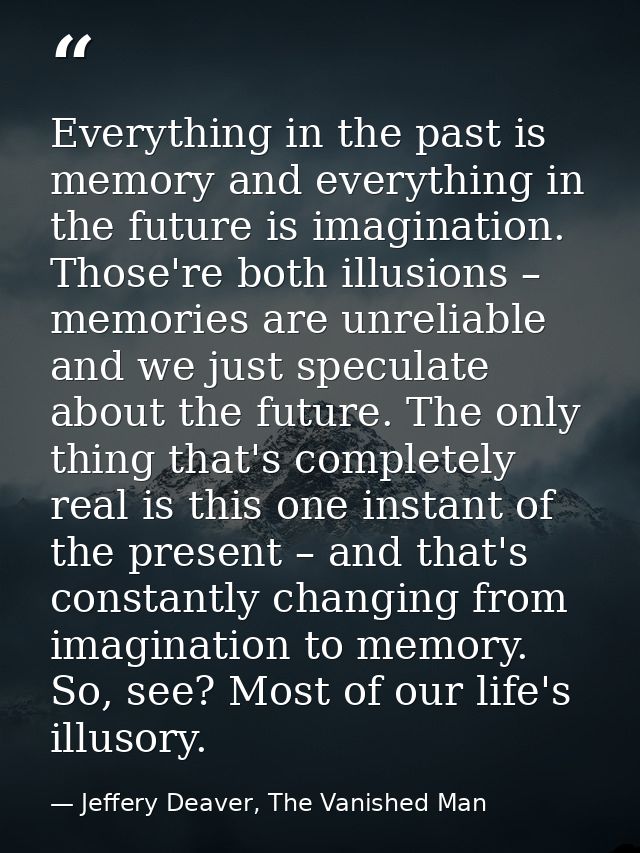 Everything in the past is memory and everything in the future is imagination. Those're both illusions – memories are unr — Jeffery Deaver, The Vanished Man