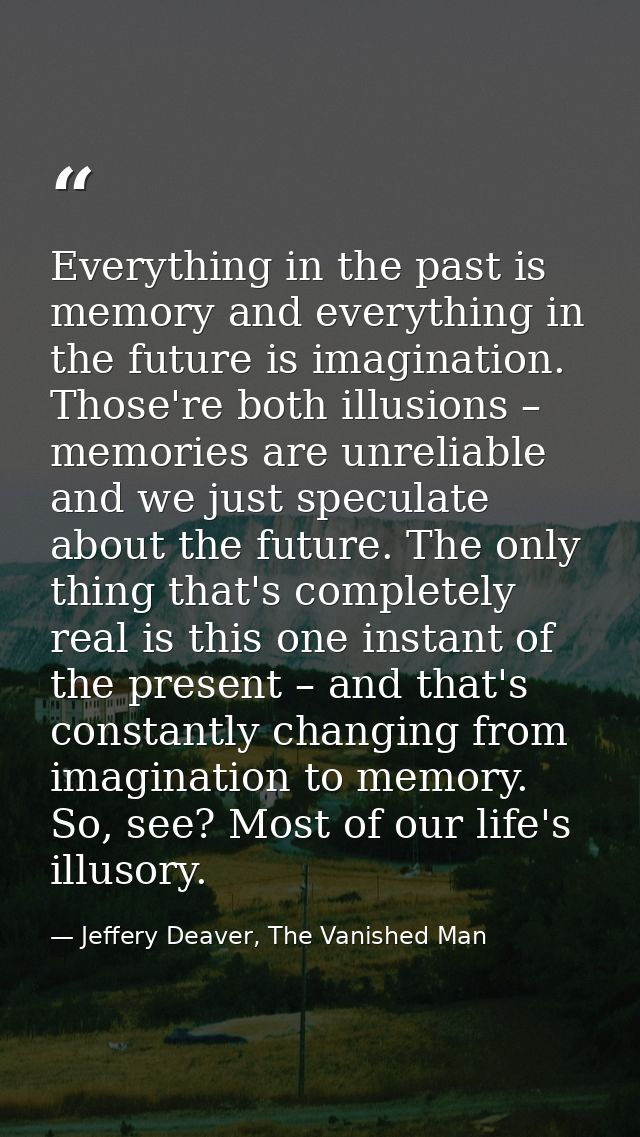 Everything in the past is memory and everything in the future is imagination. Those're both illusions – memories are unr — Jeffery Deaver, The Vanished Man