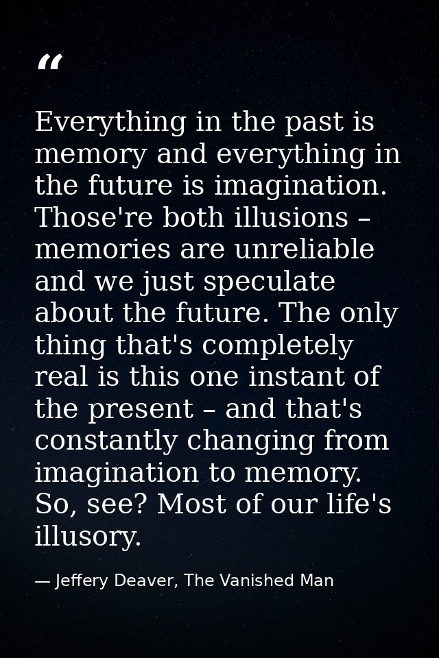 Everything in the past is memory and everything in the future is imagination. Those're both illusions – memories are unr — Jeffery Deaver, The Vanished Man