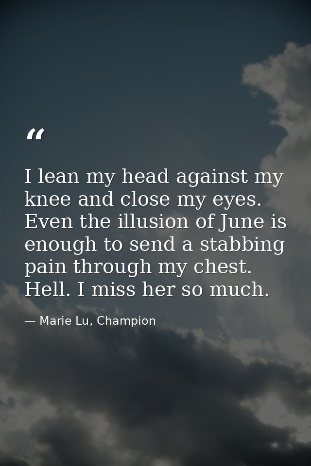 I lean my head against my knee and close my eyes. Even the illusion of June is enough to send a stabbing pain through my — Marie Lu, Champion